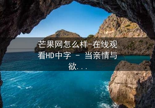 芒果网怎么样-在线观看HD中字 - 当亲情与欲望在芒果香气中发酵