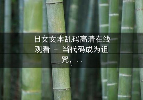 日文文本乱码高清在线观看 - 当代码成为诅咒,你能解开真相吗?