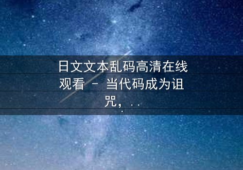 日文文本乱码高清在线观看 - 当代码成为诅咒,谁能破解真相?