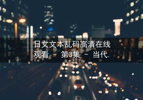 日文文本乱码高清在线观看 - 第3集 - 当代码成为救赎的钥匙