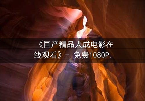 《国产精品人成电影在线观看》- 免费1080P超清 - 完整无删第3集