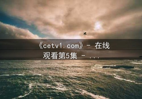《cetv1.com》- 在线观看第5集 - 真相背后,谁在操控命运?