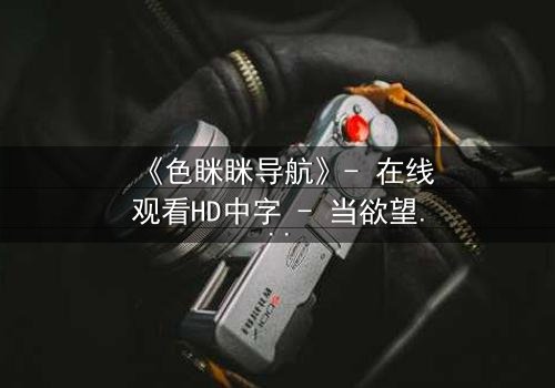 《色眯眯导航》- 在线观看HD中字 - 当欲望代码掌控人生