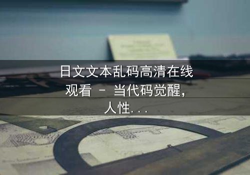 日文文本乱码高清在线观看 - 当代码觉醒,人性何去何从?