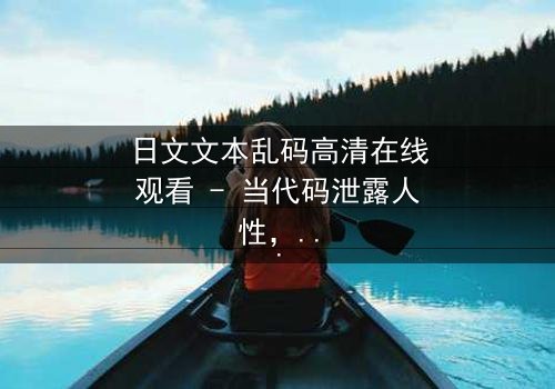 日文文本乱码高清在线观看 - 当代码泄露人性,谁在操控真相?