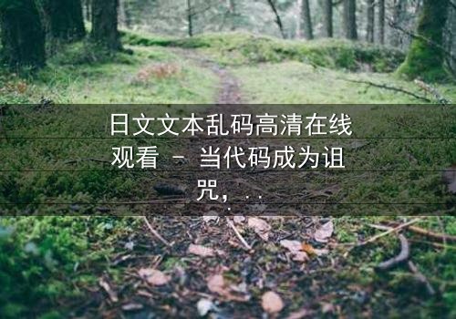 日文文本乱码高清在线观看 - 当代码成为诅咒,你能解开真相吗?