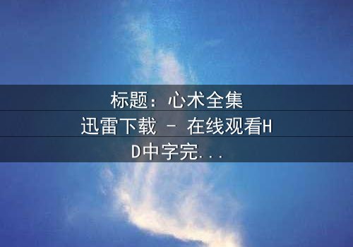 标题:心术全集迅雷下载 - 在线观看HD中字完整无删版 - 揭开医患关系的惊天秘密