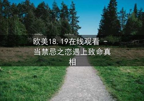 欧美18.19在线观看 - 当禁忌之恋遇上致命真相