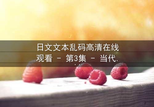 日文文本乱码高清在线观看 - 第3集 - 当代码揭开人性深渊