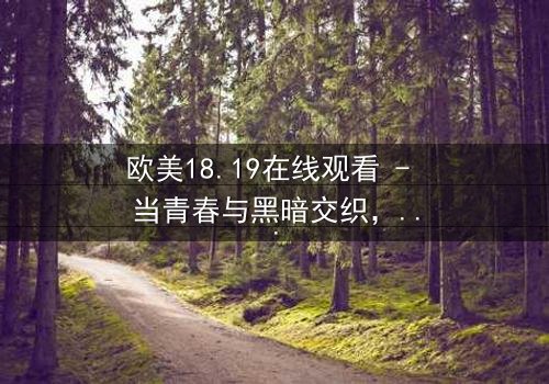 欧美18.19在线观看 - 当青春与黑暗交织,谁将揭开真相?