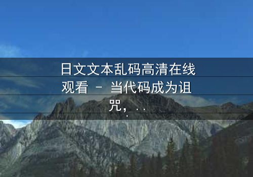 日文文本乱码高清在线观看 - 当代码成为诅咒,谁能破解真相?