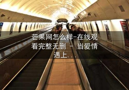 芒果网怎么样-在线观看完整无删 - 当爱情遇上背叛,真相撕裂屏幕!