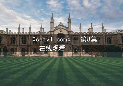 《cetv1.com》- 第8集在线观看 - 当真相撕裂亲情,谁将坠入深渊?