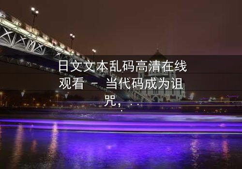 日文文本乱码高清在线观看 - 当代码成为诅咒,谁能解开生死谜局?