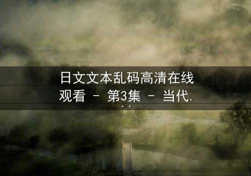 日文文本乱码高清在线观看 - 第3集 - 当代码成为诅咒,真相在乱码中觉醒