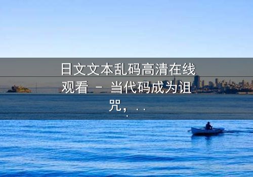 日文文本乱码高清在线观看 - 当代码成为诅咒,谁将破解生死谜局?