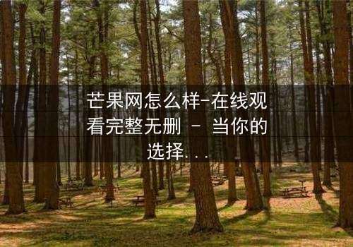 芒果网怎么样-在线观看完整无删 - 当你的选择决定了一个家庭的命运