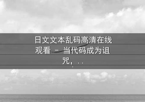 日文文本乱码高清在线观看 - 当代码成为诅咒,谁能破解终极谜题?