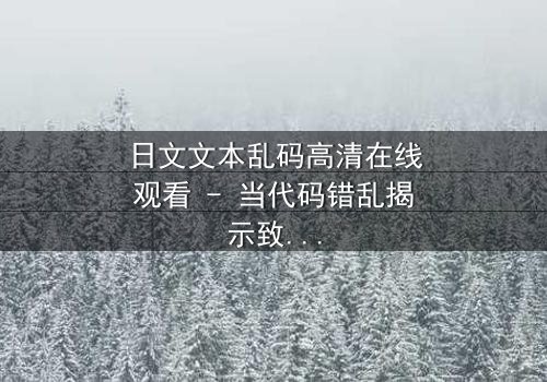 日文文本乱码高清在线观看 - 当代码错乱揭示致命真相,你敢直视吗?