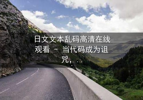 日文文本乱码高清在线观看 - 当代码成为诅咒,你能解开真相吗?