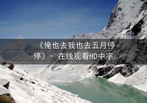 《俺也去我也去五月停停》- 在线观看HD中字 - 当五月停驻,命运能否重来?