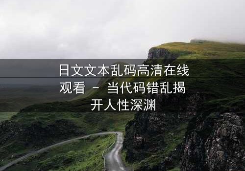 日文文本乱码高清在线观看 - 当代码错乱揭开人性深渊