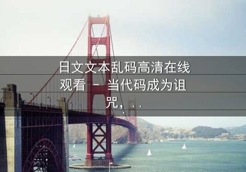 日文文本乱码高清在线观看 - 当代码成为诅咒,谁能破解生死谜局?