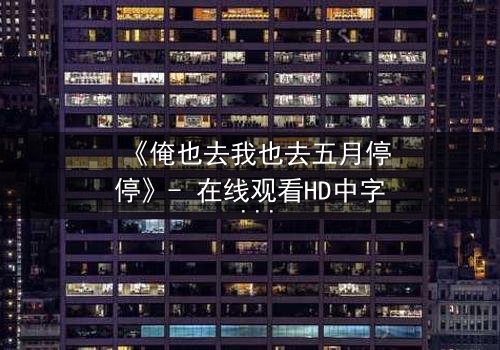 《俺也去我也去五月停停》- 在线观看HD中字 - 当五月停驻,命运能否重启?