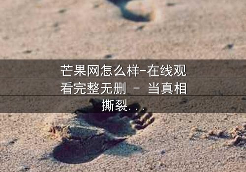 芒果网怎么样-在线观看完整无删 - 当真相撕裂亲情,谁才是幕后黑手?