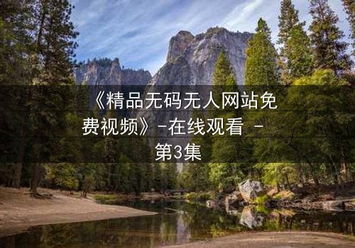 《精品无码无人网站免费视频》-在线观看 - 第3集