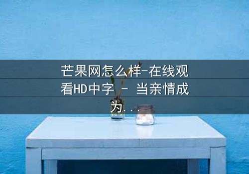 芒果网怎么样-在线观看HD中字 - 当亲情成为最锋利的刀刃