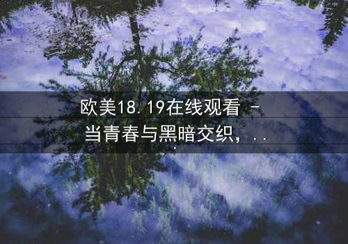 欧美18.19在线观看 - 当青春与黑暗交织,谁将揭开真相?