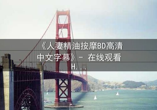 《人妻精油按摩BD高清中文字幕》- 在线观看HD中字 - 完整无删第3集