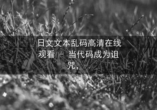 日文文本乱码高清在线观看 - 当代码成为诅咒,谁能解开数字地狱的真相?