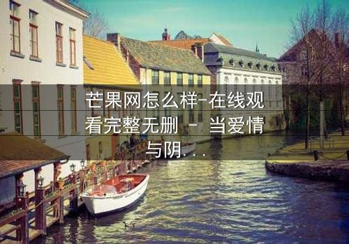 芒果网怎么样-在线观看完整无删 - 当爱情与阴谋在虚拟世界交织