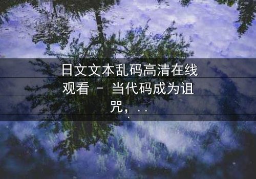 日文文本乱码高清在线观看 - 当代码成为诅咒,谁将破解生死谜局?