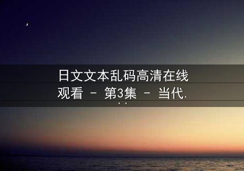 日文文本乱码高清在线观看 - 第3集 - 当代码泄露人性最深处的秘密