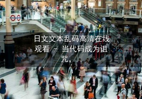 日文文本乱码高清在线观看 - 当代码成为诅咒,谁将破解生死谜局?