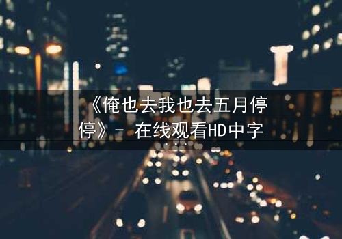 《俺也去我也去五月停停》- 在线观看HD中字 - 当亲情与梦想在五月戛然而止