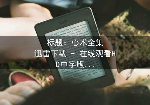 标题:心术全集迅雷下载 - 在线观看HD中字版 - 医者仁心与欲望深渊的终极对决
