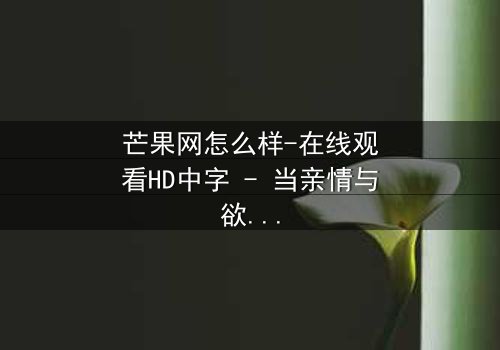 芒果网怎么样-在线观看HD中字 - 当亲情与欲望在虚拟世界激烈碰撞