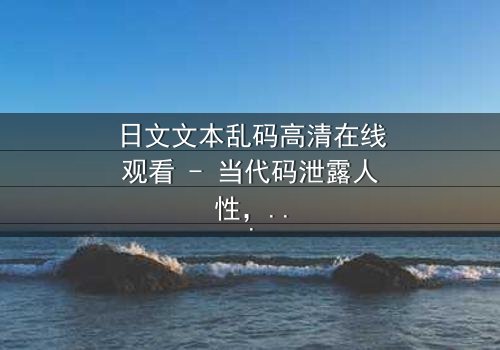 日文文本乱码高清在线观看 - 当代码泄露人性,谁在操控真相?