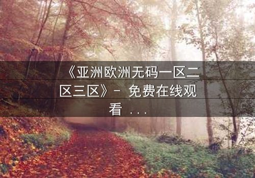 《亚洲欧洲无码一区二区三区》- 免费在线观看 - HD中字第5集