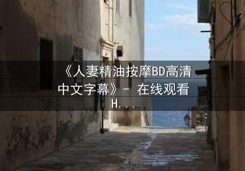 《人妻精油按摩BD高清中文字幕》- 在线观看HD中字 - 完整无删第3集