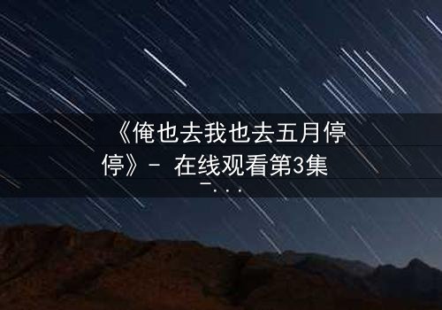 《俺也去我也去五月停停》- 在线观看第3集 - 当选择撕裂亲情与梦想
