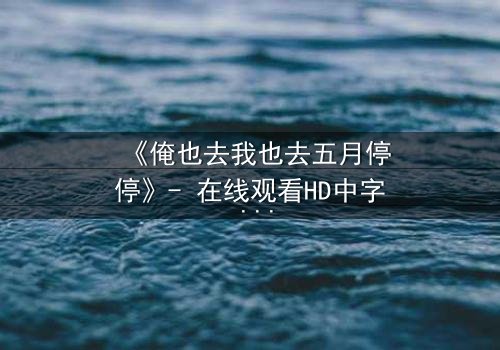 《俺也去我也去五月停停》- 在线观看HD中字 - 当两个灵魂争夺同一段人生