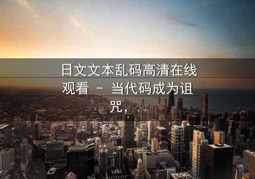 日文文本乱码高清在线观看 - 当代码成为诅咒,谁能破解死亡预言?