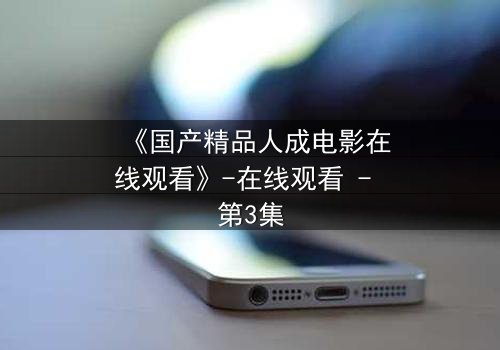《国产精品人成电影在线观看》-在线观看 - 第3集