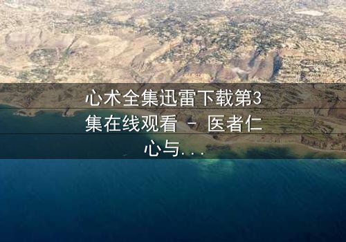 心术全集迅雷下载第3集在线观看 - 医者仁心与暗黑阴谋的终极对决