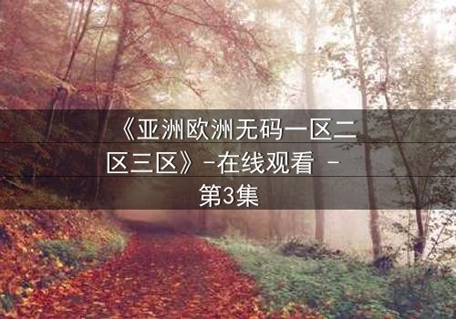 《亚洲欧洲无码一区二区三区》-在线观看 - 第3集